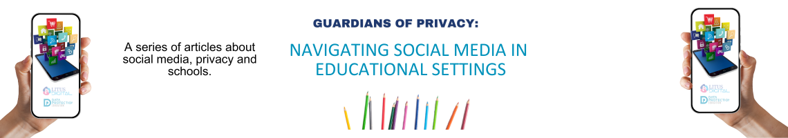 hand holding a mobile phone with social media icons on it. Litus Digital logo and Data Protection Education logo. Guardians of Privacy: Navigating social media in educational settings in blue text.  A series of articles about social media, privacy and schools in black text.  Coloured pencils at the bottom
